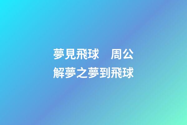 夢見飛球　周公解夢之夢到飛球